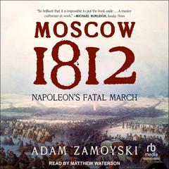 Moscow 1812: Napoleon’s Fatal March Audiobook, by Adam Zamoyski