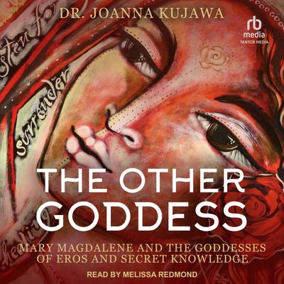 The Other Goddess: Mary Magdalene and the Goddesses of Eros and Secret Knowledge Audiobook, by Joanna Kujawa