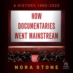 How Documentaries Went Mainstream: A History, 1960-2022 Audiobook, by Nora Stone