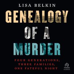 Genealogy of a Murder: Four Generations, Three Families, One Fateful Night Audiobook, by Lisa Belkin