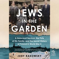 Jews in the Garden: A Holocaust Survivor, the Fate of His Family, and the Secret History of Poland in World War II Audiobook, by Judy Rakowsky