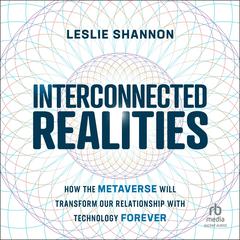 Interconnected Realities: How the Metaverse Will Transform Our Relationship With Technology Forever Audiobook, by Leslie Shannon