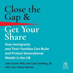 Close the Gap & Get Your Share: How Immigrants and Their Families Can Build and Protect Generational Wealth in the US Audiobook, by Cole Conkling