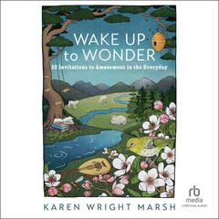 Wake Up to Wonder: 22 Invitations to Amazement in the Everyday Audiobook, by Karen Wright Marsh