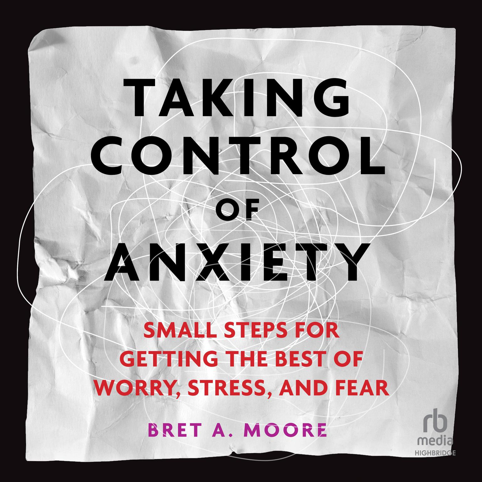Taking Control of Anxiety: Small Steps for Getting the Best of Worry, Stress, and Fear Audiobook, by Bret A. Moore