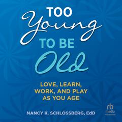 Too Young to Be Old: Love, Learn, Work, and Play as You Age Audiobook, by Nancy K. Schlossberg