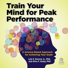 Train Your Mind for Peak Performance: A Science-Based Approach for Achieving Your Goals Audiobook, by Alice F. Healy