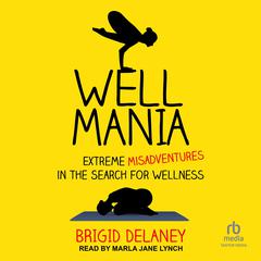 Wellmania: Extreme Misadventures in the Search for Wellness Audiobook, by Brigid Delaney