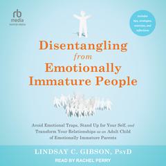 Disentangling from Emotionally Immature People: Avoid Emotional Traps, Stand Up for Your Self, and Transform Your Relationships as an Adult Child of Emotionally Immature Parents Audiobook, by Lindsay C. Gibson