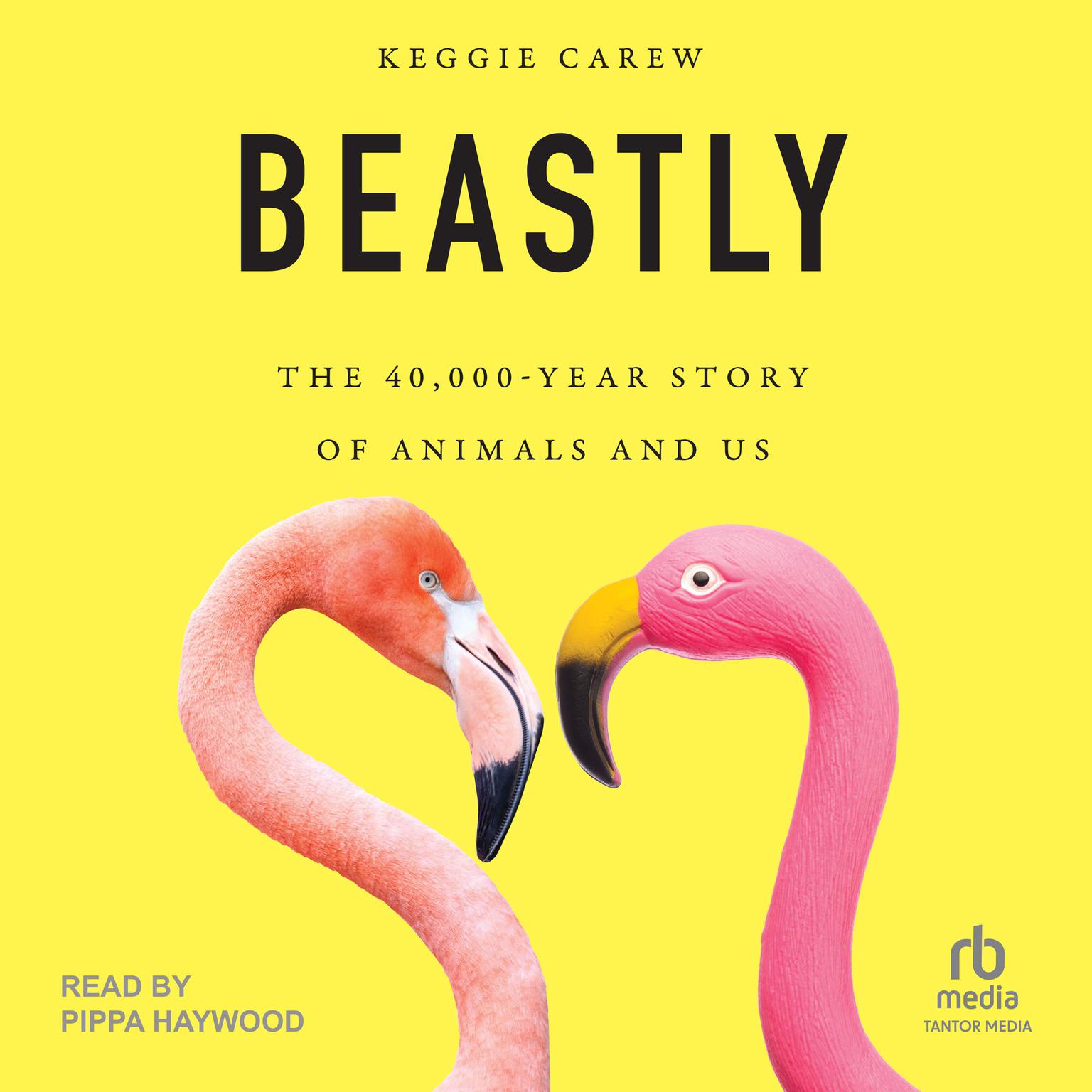 Beastly: The 40,000-Year Story of Animals and Us Audiobook, by Keggie Carew
