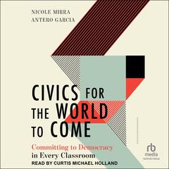 Civics for the World to Come: Committing to Democracy in Every Classroom Audiobook, by Antero Garcia