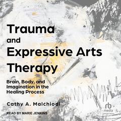 Trauma and Expressive Arts Therapy: Brain, Body, and Imagination in the Healing Process Audiobook, by Cathy A. Malchiodi