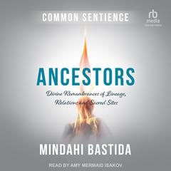 Ancestors: Divine Remembrances of Lineage, Relations and Sacred Sites Audiobook, by Mindahi Bastida