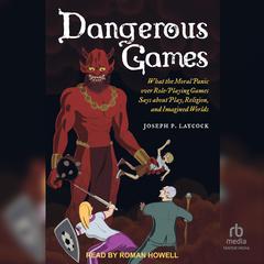 Dangerous Games: What the Moral Panic over Role-Playing Games Says about Play, Religion, and Imagined Worlds Audiobook, by 