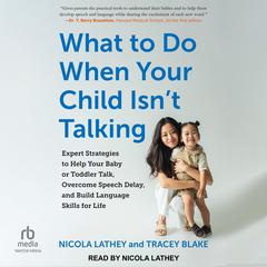 What to Do When Your Child Isnt Talking: Expert Strategies to Help Your Baby or Toddler Talk, Overcome Speech Delay, and Build Language Skills for Life, 2nd edition Audiobook, by Nicola Lathey, Tracey Blake