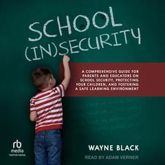 School Insecurity: A Comprehensive Guide for Parents and Educators on School Security, Protecting Your Children, and Fostering a Safe Learning Environment Audiobook, by Wayne Black