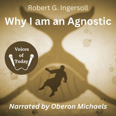 Why I Am an Agnostic Audiobook, by Robert G. Ingersoll