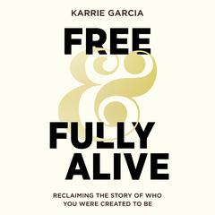 Free and Fully Alive: Reclaiming the Story of Who You Were Created to Be Audiobook, by Karrie Garcia