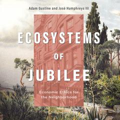 Ecosystems of Jubilee: Economic Ethics for the Neighborhood Audiobook, by Adam Gustine