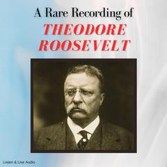A Rare Recording of Theodore Roosevelt Audiobook, by Theodore Roosevelt