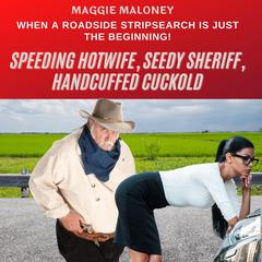 Speeding Hotwife, Seedy Sheriff, Handcuffed Cuckold: When A Roadside Stripsearch Is Just the Beginning! Audiobook, by Maggie Maloney