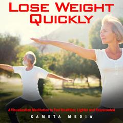 Lose Weight Quickly: A Visualization Meditation to Feel Healthier, Lighter and Rejuvenated Audiobook, by Kameta Media