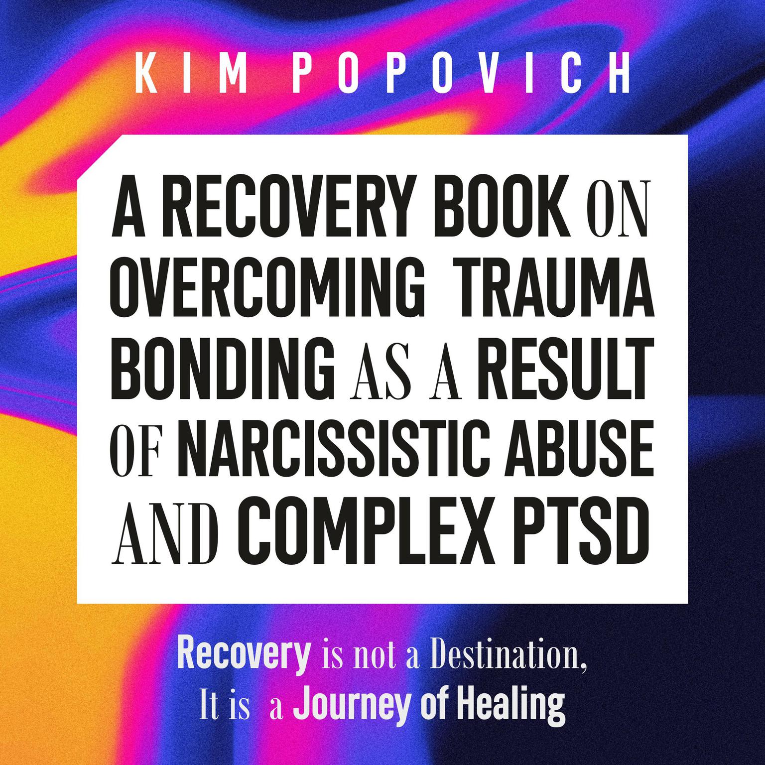 A Recovery Book on Overcoming Trauma Bonding as a Result of Narcissistic Abuse and Complex PTSD Audiobook, by Kim Popovich