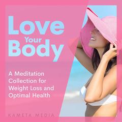 Love Your Body: A Meditation Collection for Weight Loss and Optimal Health Audiobook, by Kameta Media