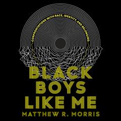 Black Boys Like Me: On Race, Identity, and Belonging Audiobook, by Matthew R. Morris