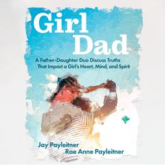 GirlDad: A Father/Daughter Duo Discuss Truths that Impact a Girl's Heart, Mind and Spirit Audiobook, by Jay Payleitner