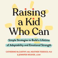 Raising a Kid Who Can: Simple Strategies to Build a Lifetime of Adaptability and Emotional Strength Audiobook, by Catherine McCarthy, Heather Tedesco, Jennifer Weaver