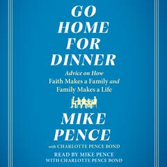 Go Home for Dinner: Advice on How Faith Makes a Family and Family Makes a Life Audiobook, by Mike Pence