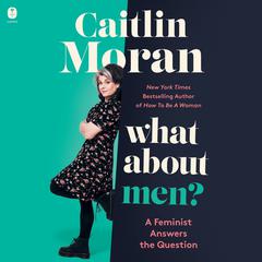What About Men?: A Feminist Answers the Question Audiobook, by Caitlin Moran