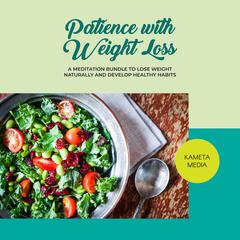 Patience with Weight Loss: A Meditation Bundle to Lose Weight Naturally and Develop Healthy Habits Audiobook, by Kameta Media