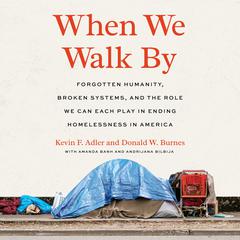 When We Walk By: Forgotten Humanity, Broken Systems, and the Role We Can Each Play in Ending Homelessness in America Audiobook, by Donald W. Burnes