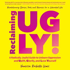 Reclaiming UGLY!: A Radically Joyful Guide to Unlearn Oppression and Uplift, Glorify, and Love Yourself Audiobook, by Vanessa Rochelle Lewis