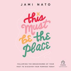This Must Be the Place: Following the Breadcrumbs of Your Past to Discover Your Purpose Today Audiobook, by Jami Nato