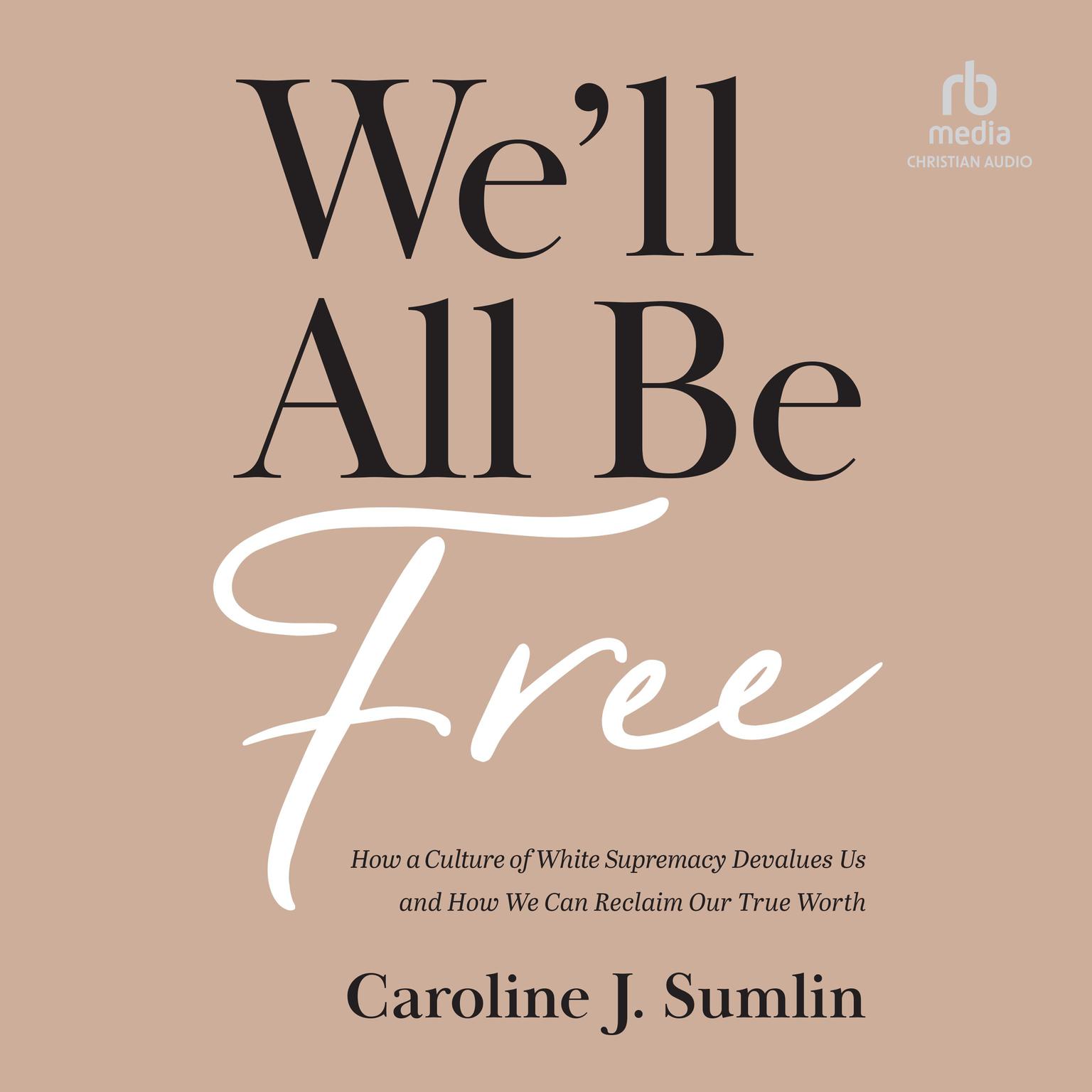 Well All Be Free: How a Culture of White Supremacy Devalues Us and How We Can Reclaim Our True Worth Audiobook, by Caroline J. Sumlin
