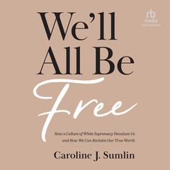 We'll All Be Free: How a Culture of White Supremacy Devalues Us and How We Can Reclaim Our True Worth Audiobook, by 