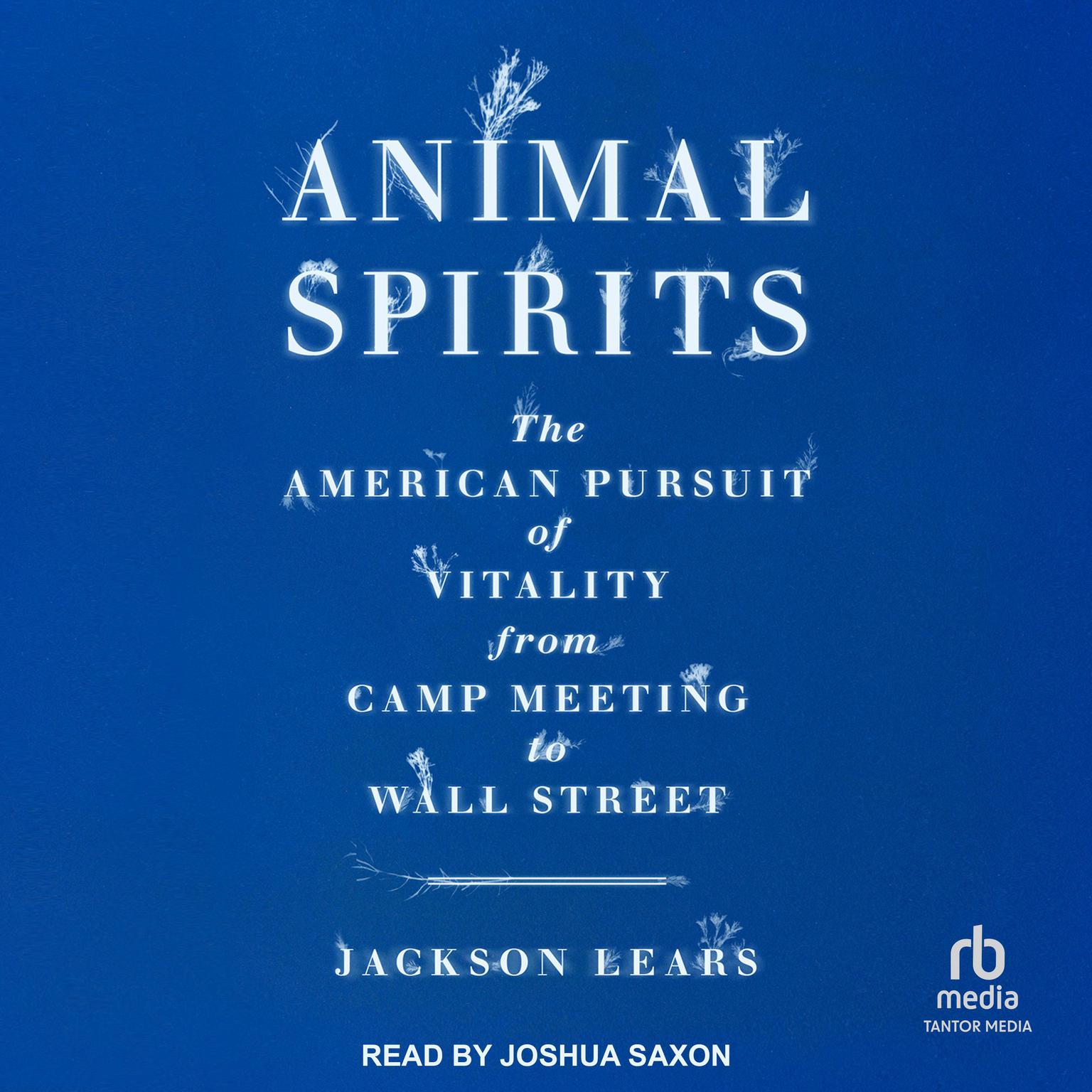 Animal Spirits: The American Pursuit of Vitality from Camp Meeting to Wall Street Audiobook, by Jackson Lears