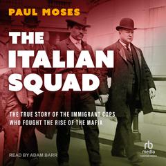 The Italian Squad: The True Story of the Immigrant Cops Who Fought the Rise of the Mafia Audiobook, by Paul Moses