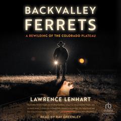 Backvalley Ferrets: A Rewilding of the Colorado Plateau Audiobook, by Lawrence Lenhart