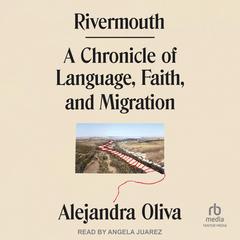 Rivermouth: A Chronicle of Language, Faith, and Migration Audiobook, by Alejandra Oliva