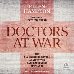 Doctors at War: The Clandestine Battle Against the Nazi Occupation of France Audiobook, by Ellen Hampton