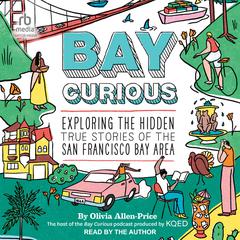 Bay Curious: Exploring the Hidden True Stories of the San Francisco Bay Area Audiobook, by Olivia Allen-Price