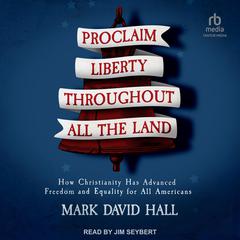 Proclaim Liberty Throughout All the Land: How Christianity Has Advanced Freedom and Equality for All Americans Audiobook, by Mark David Hall