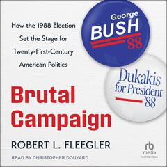 Brutal Campaign: How the 1988 Election Set the Stage for Twenty-First-Century American Politics Audiobook, by Robert L. Fleegler