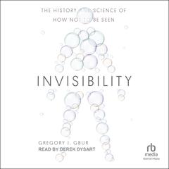 Invisibility: The History and Science of How Not to Be Seen Audiobook, by Gregory J. Gbur