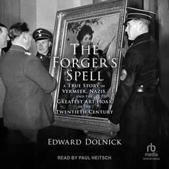 The Forger’s Spell: A True Story of Vermeer, Nazis, and the Greatest Art Hoax of the Twentieth Century Audiobook, by Edward Dolnick