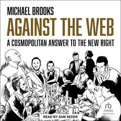 Against the Web: A Cosmopolitan Answer to the New Right Audiobook, by Michael Brooks